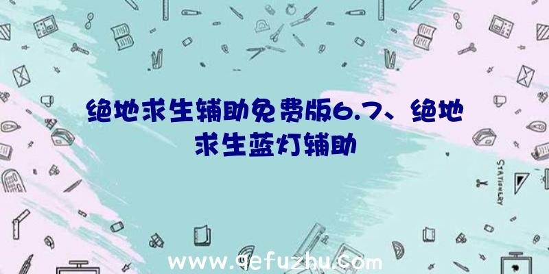 绝地求生辅助免费版6.7、绝地求生蓝灯辅助