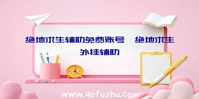 绝地求生辅助免费账号、绝地求生外挂辅助