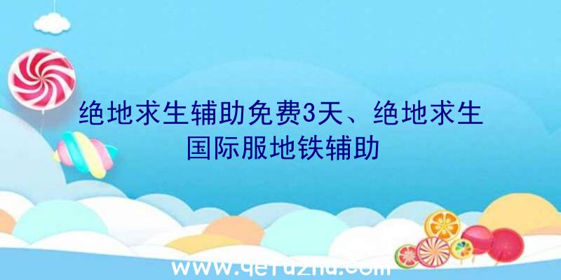 绝地求生辅助免费3天、绝地求生国际服地铁辅助