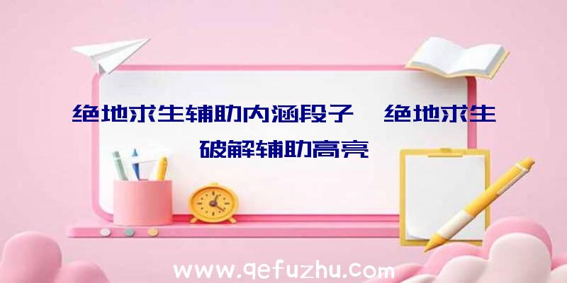 绝地求生辅助内涵段子、绝地求生破解辅助高亮