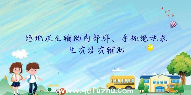 绝地求生辅助内部群、手机绝地求生有没有辅助