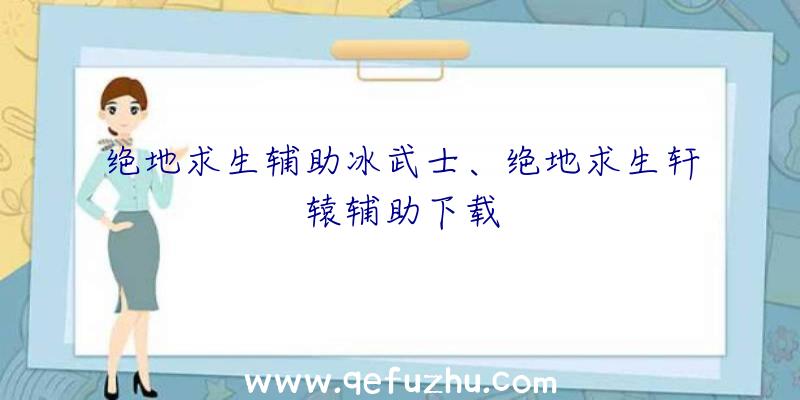 绝地求生辅助冰武士、绝地求生轩辕辅助下载