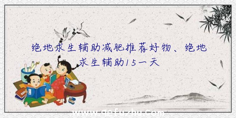 绝地求生辅助减肥推荐好物、绝地求生辅助15一天