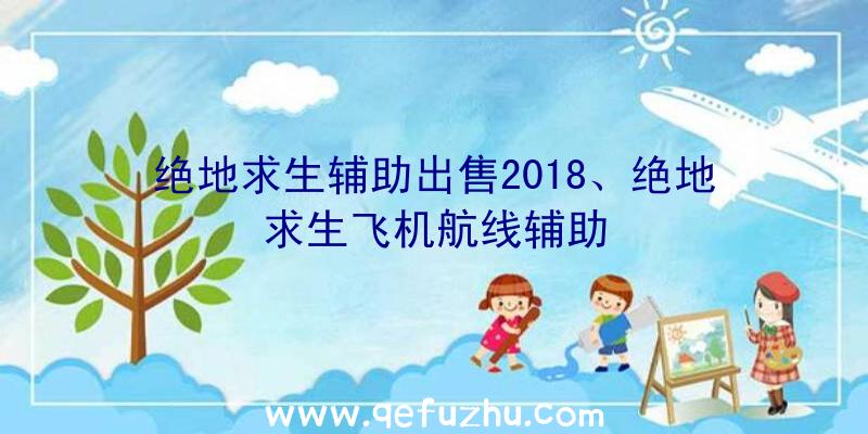 绝地求生辅助出售2018、绝地求生飞机航线辅助