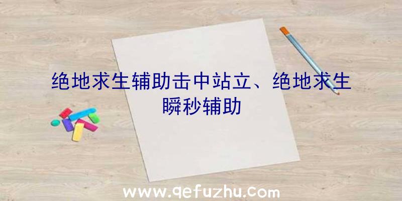 绝地求生辅助击中站立、绝地求生瞬秒辅助