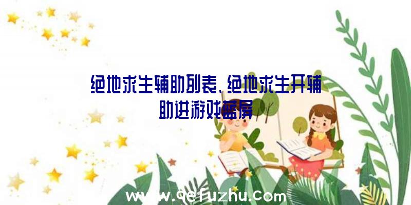 绝地求生辅助列表、绝地求生开辅助进游戏蓝屏