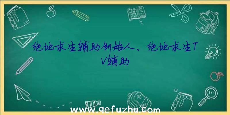 绝地求生辅助创始人、绝地求生TV辅助