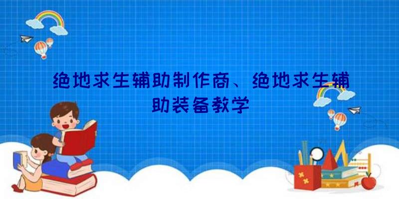 绝地求生辅助制作商、绝地求生辅助装备教学