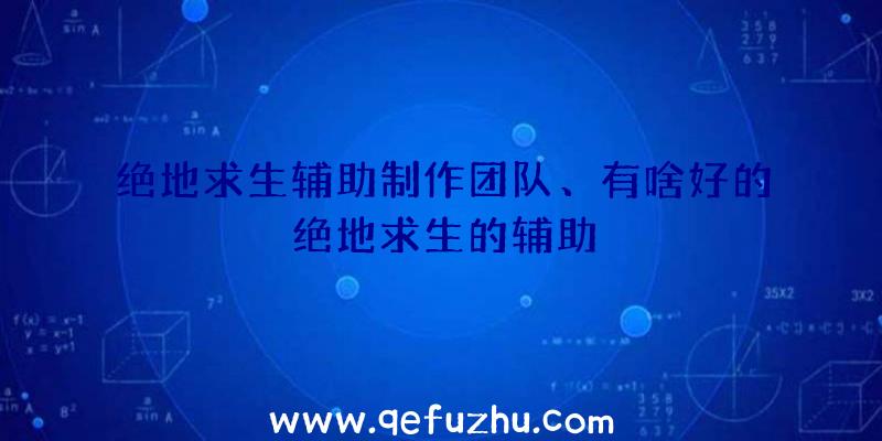 绝地求生辅助制作团队、有啥好的绝地求生的辅助