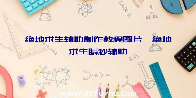 绝地求生辅助制作教程图片、绝地求生瞬秒辅助