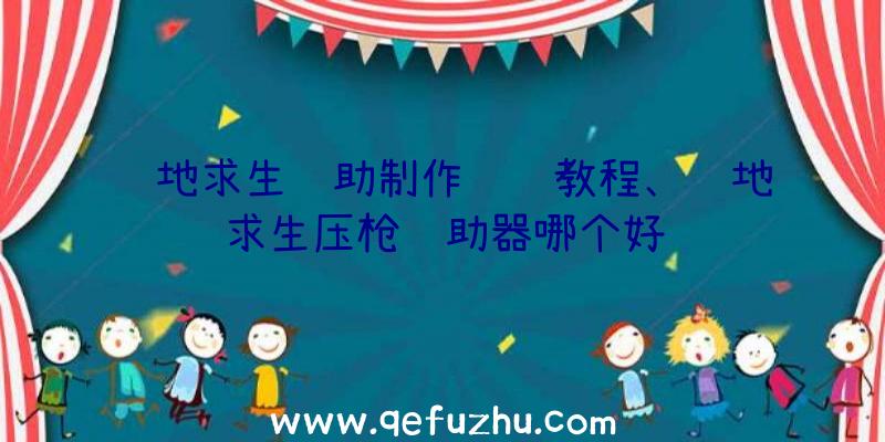 绝地求生辅助制作视频教程、绝地求生压枪辅助器哪个好