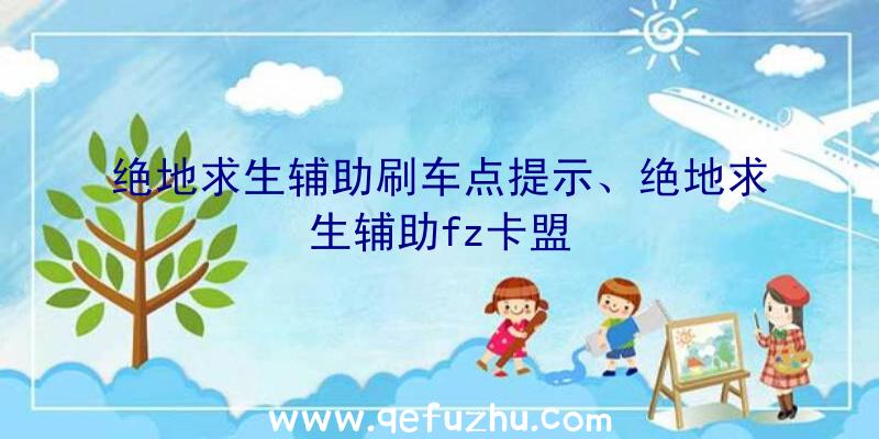 绝地求生辅助刷车点提示、绝地求生辅助fz卡盟