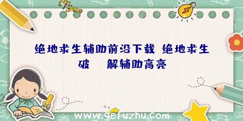 绝地求生辅助前沿下载、绝地求生破解辅助高亮