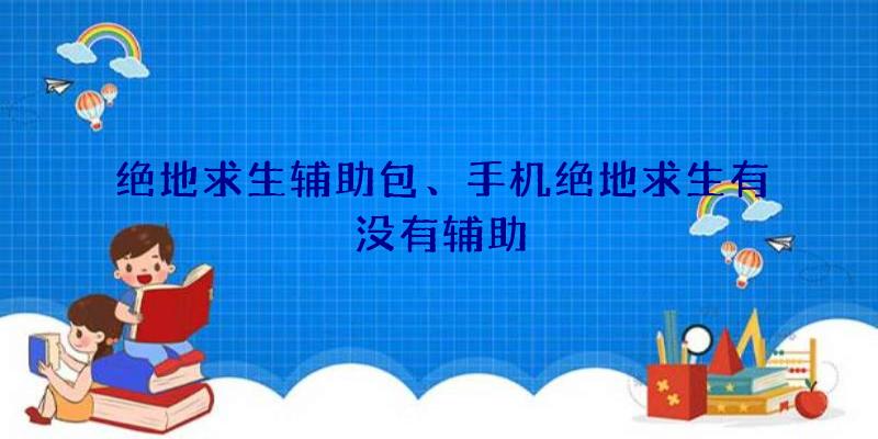 绝地求生辅助包、手机绝地求生有没有辅助