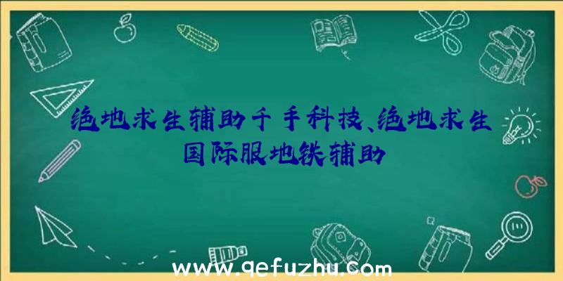 绝地求生辅助千手科技、绝地求生国际服地铁辅助