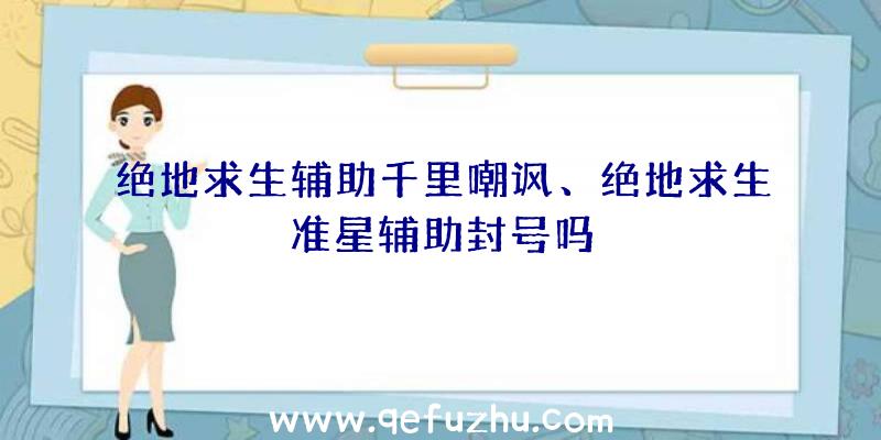 绝地求生辅助千里嘲讽、绝地求生准星辅助封号吗