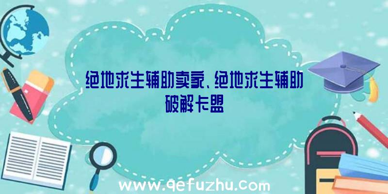 绝地求生辅助卖家、绝地求生辅助破解卡盟