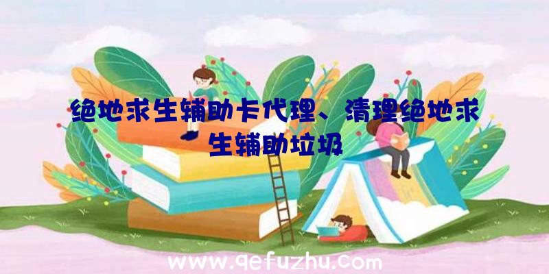 绝地求生辅助卡代理、清理绝地求生辅助垃圾