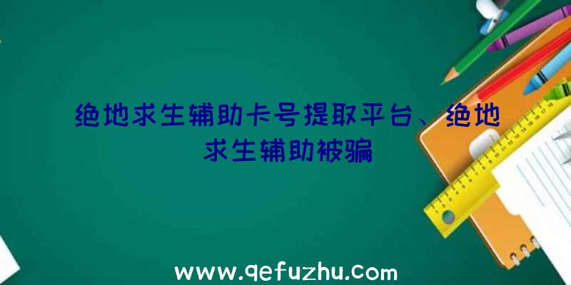 绝地求生辅助卡号提取平台、绝地求生辅助被骗