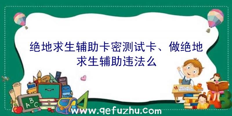 绝地求生辅助卡密测试卡、做绝地求生辅助违法么