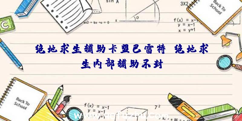 绝地求生辅助卡盟巴雷特、绝地求生内部辅助不封