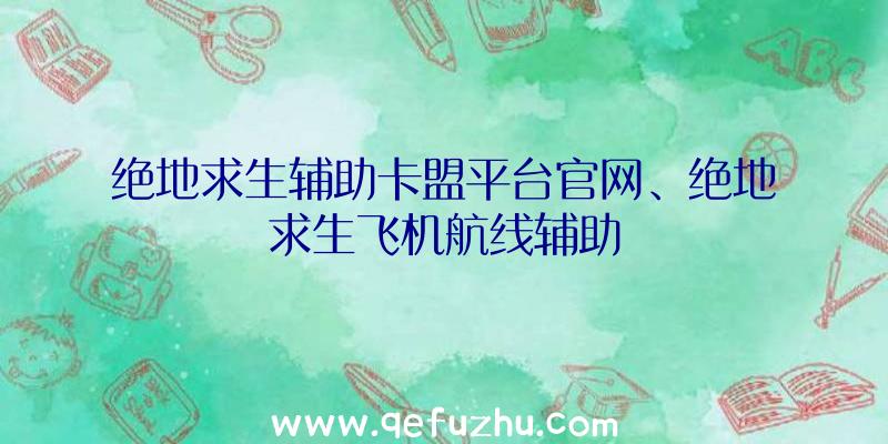 绝地求生辅助卡盟平台官网、绝地求生飞机航线辅助