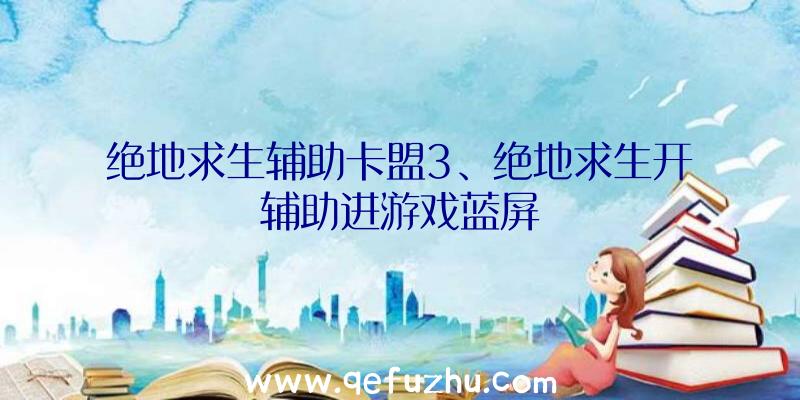 绝地求生辅助卡盟3、绝地求生开辅助进游戏蓝屏