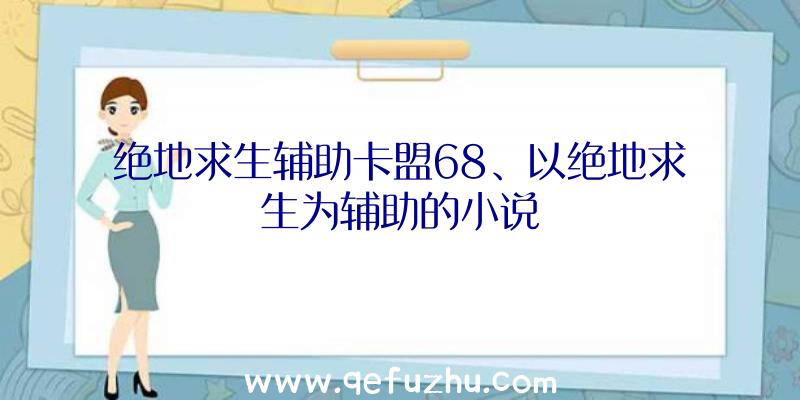 绝地求生辅助卡盟68、以绝地求生为辅助的小说