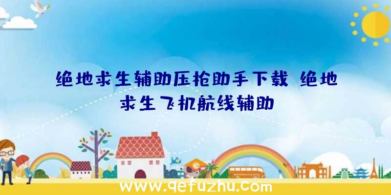 绝地求生辅助压枪助手下载、绝地求生飞机航线辅助