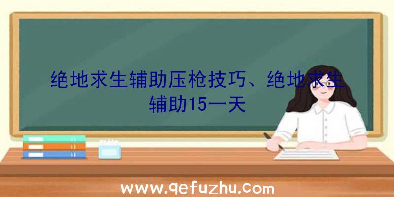 绝地求生辅助压枪技巧、绝地求生辅助15一天