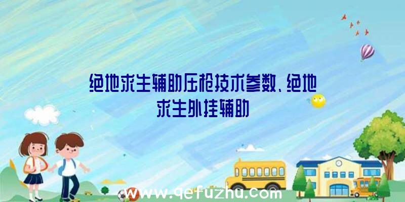 绝地求生辅助压枪技术参数、绝地求生外挂辅助