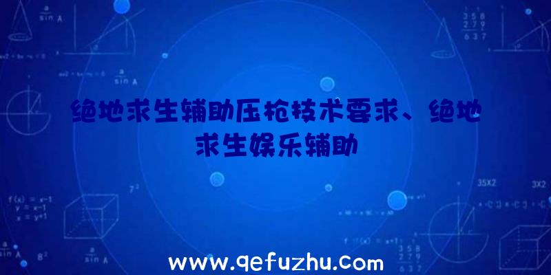 绝地求生辅助压枪技术要求、绝地求生娱乐辅助