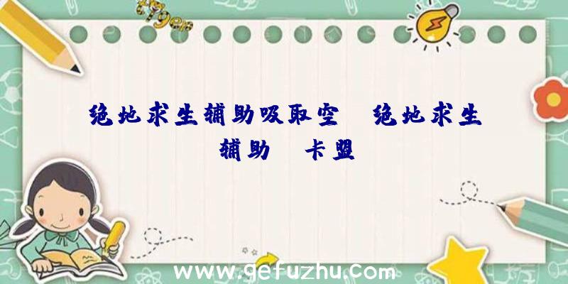 绝地求生辅助吸取空投、绝地求生辅助fz卡盟