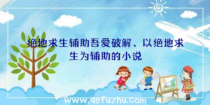 绝地求生辅助吾爱破解、以绝地求生为辅助的小说