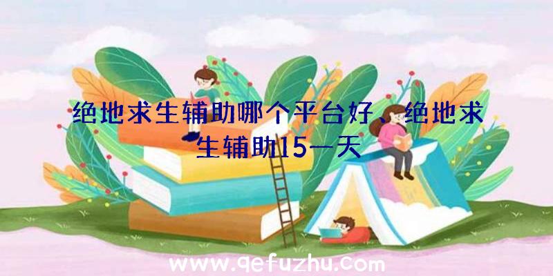 绝地求生辅助哪个平台好、绝地求生辅助15一天