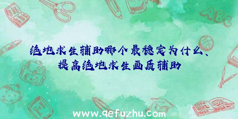 绝地求生辅助哪个最稳定为什么、提高绝地求生画质辅助