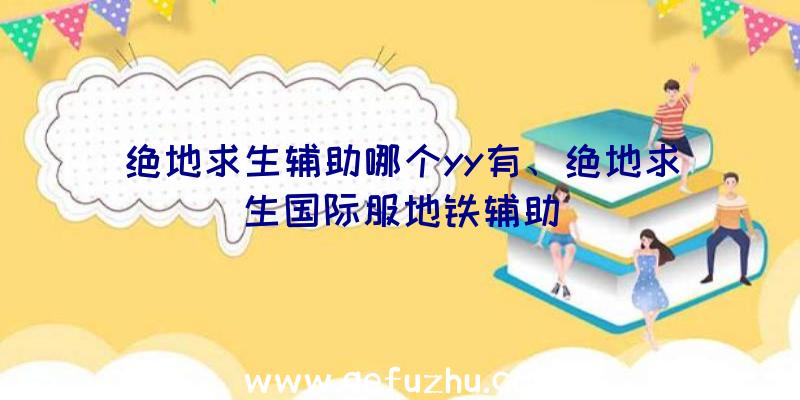 绝地求生辅助哪个yy有、绝地求生国际服地铁辅助