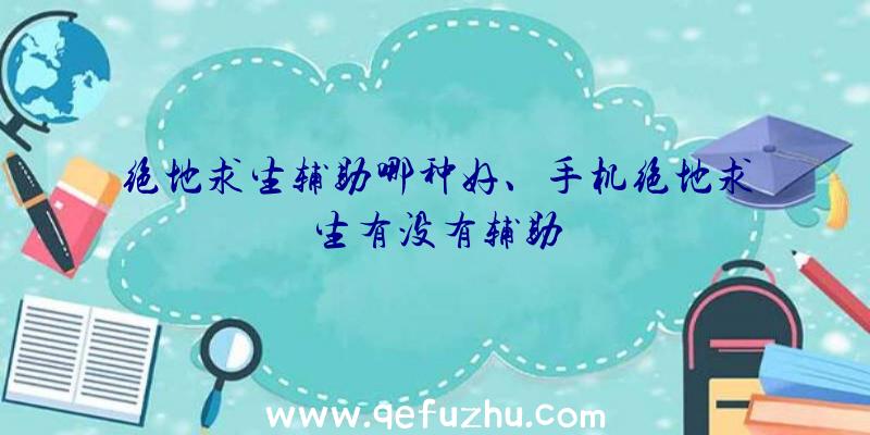 绝地求生辅助哪种好、手机绝地求生有没有辅助