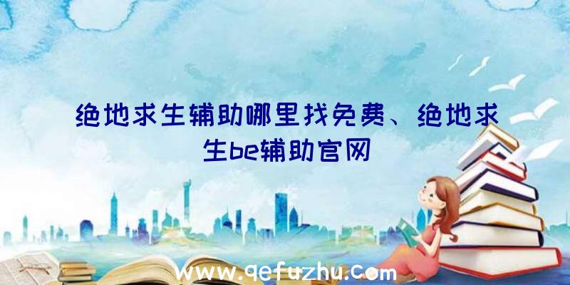 绝地求生辅助哪里找免费、绝地求生be辅助官网