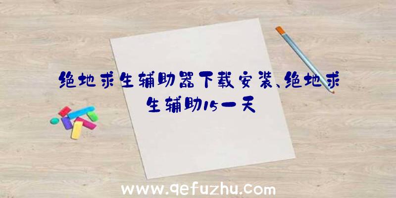 绝地求生辅助器下载安装、绝地求生辅助15一天