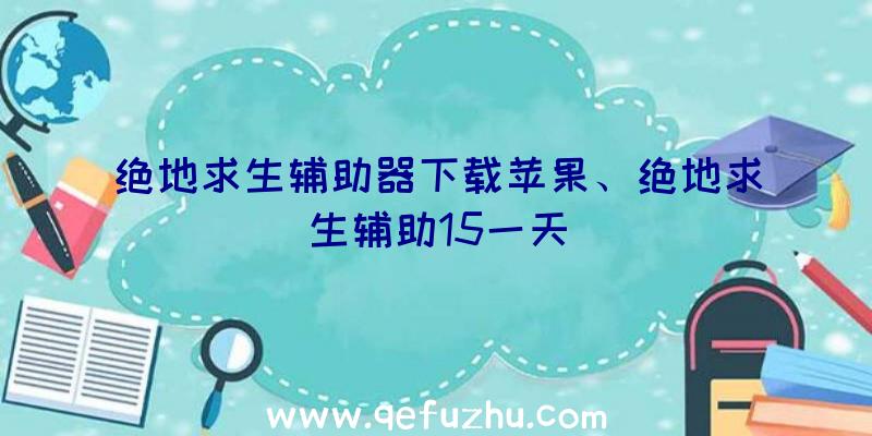 绝地求生辅助器下载苹果、绝地求生辅助15一天