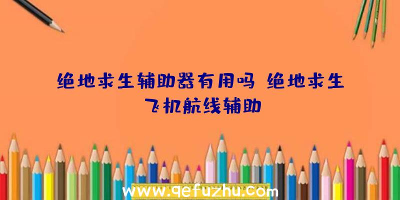 绝地求生辅助器有用吗、绝地求生飞机航线辅助