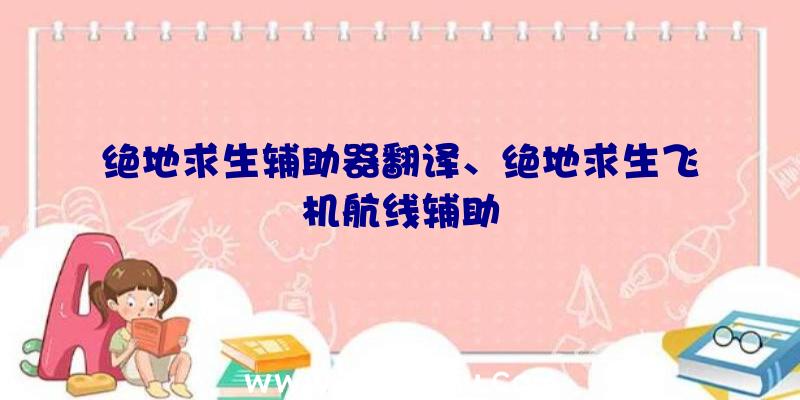 绝地求生辅助器翻译、绝地求生飞机航线辅助