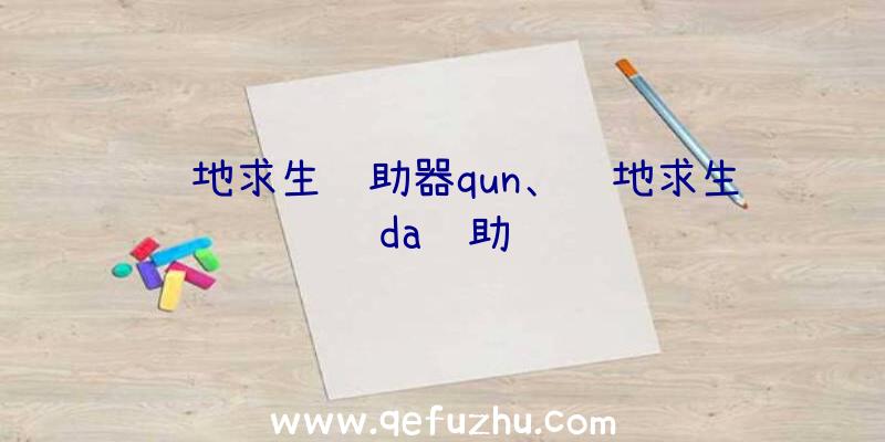 绝地求生辅助器qun、绝地求生da辅助