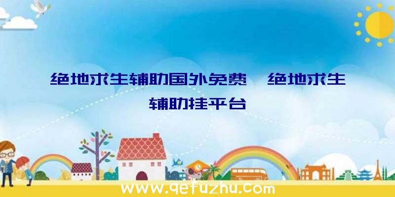 绝地求生辅助国外免费、绝地求生辅助挂平台