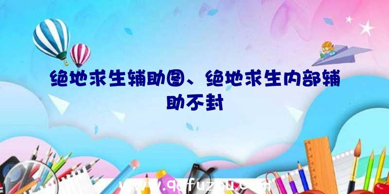 绝地求生辅助图、绝地求生内部辅助不封