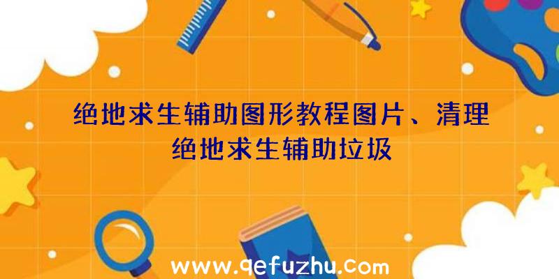 绝地求生辅助图形教程图片、清理绝地求生辅助垃圾