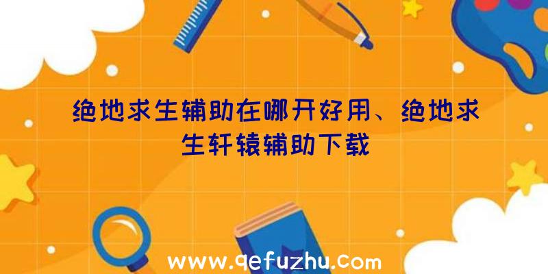 绝地求生辅助在哪开好用、绝地求生轩辕辅助下载