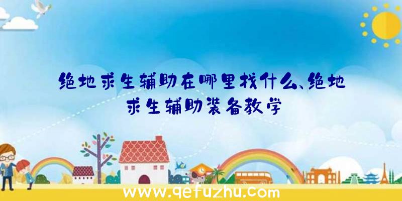 绝地求生辅助在哪里找什么、绝地求生辅助装备教学