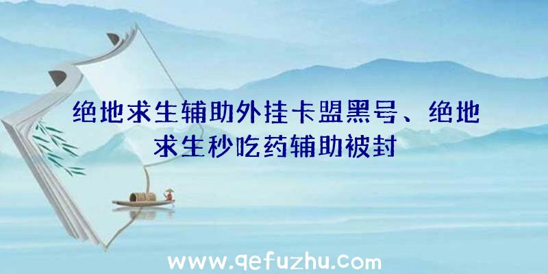 绝地求生辅助外挂卡盟黑号、绝地求生秒吃药辅助被封